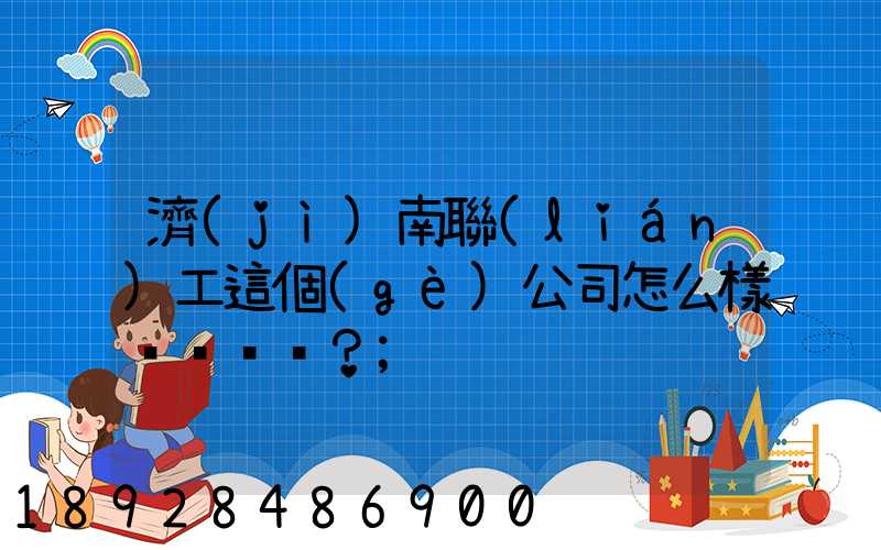 濟(jì)南聯(lián)工這個(gè)公司怎么樣？